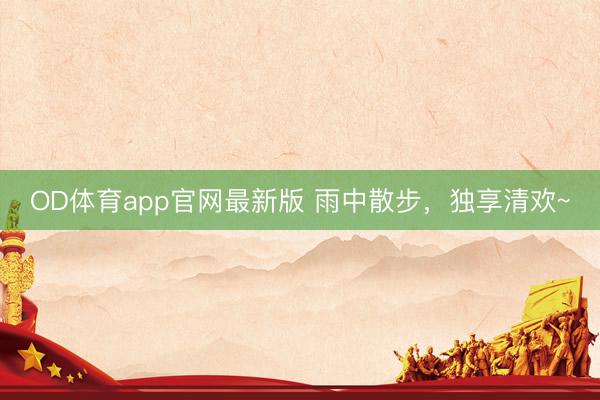 OD体育app官网最新版 雨中散步，独享清欢~