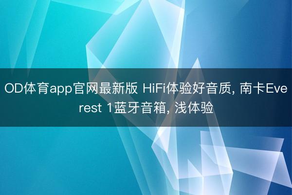 OD体育app官网最新版 HiFi体验好音质， 南卡Everest 1蓝牙音箱， 浅体验