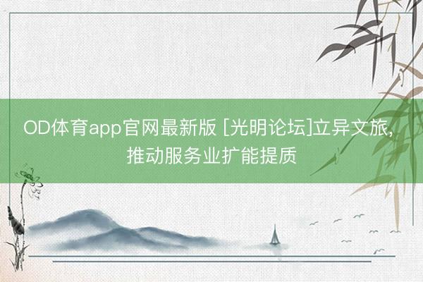 OD体育app官网最新版 [光明论坛]立异文旅， 推动服务业扩能提质