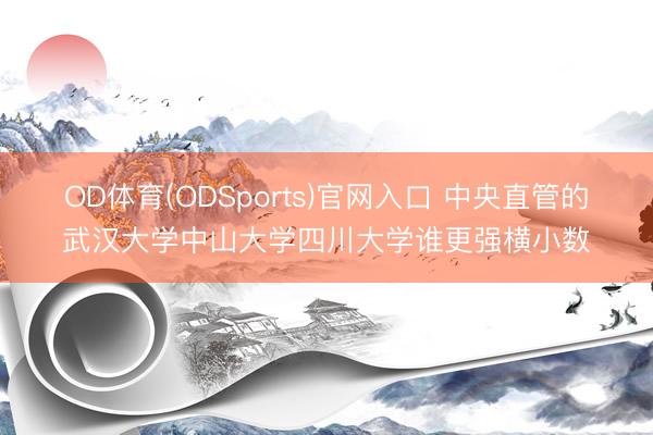 OD体育(ODSports)官网入口 中央直管的武汉大学中山大学四川大学谁更强横小数