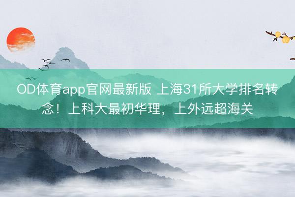 OD体育app官网最新版 上海31所大学排名转念！上科大最初华理，上外远超海关