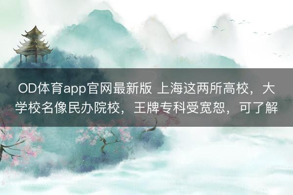 OD体育app官网最新版 上海这两所高校，大学校名像民办院校，王牌专科受宽恕，可了解