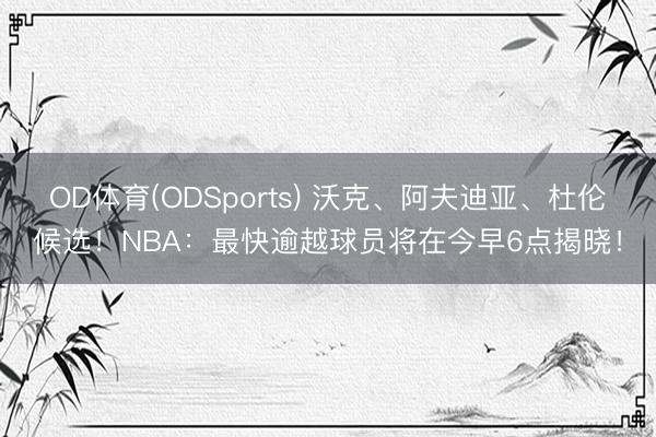 OD体育(ODSports) 沃克、阿夫迪亚、杜伦候选！NBA：最快逾越球员将在今早6点揭晓！