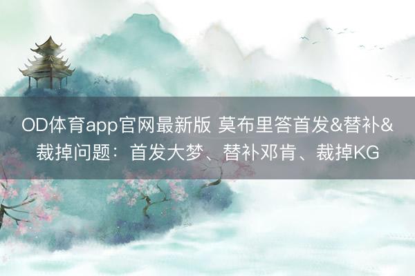 OD体育app官网最新版 莫布里答首发&替补&裁掉问题：首发大梦、替补邓肯、裁掉KG
