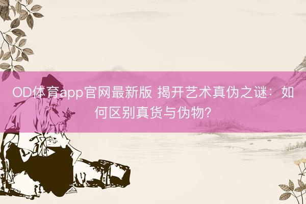 OD体育app官网最新版 揭开艺术真伪之谜：如何区别真货与伪物？