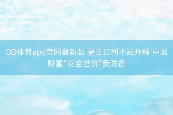 OD体育app官网最新版 更正红利不竭开释 中国财富“安全溢价”受防备
