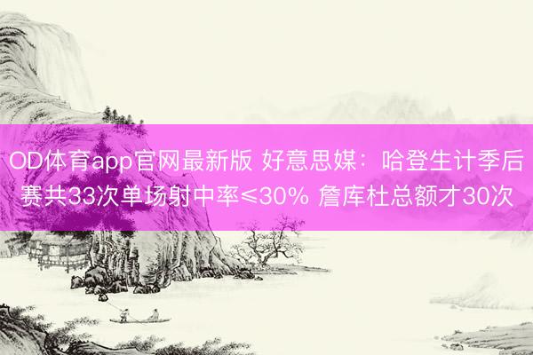 OD体育app官网最新版 好意思媒：哈登生计季后赛共33次单场射中率≤30% 詹库杜总额才30次