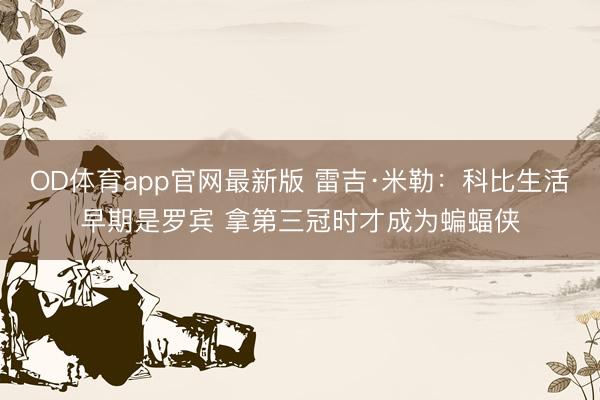 OD体育app官网最新版 雷吉·米勒：科比生活早期是罗宾 拿第三冠时才成为蝙蝠侠