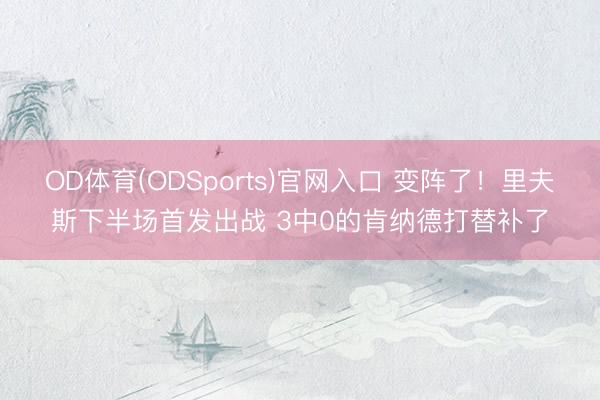 OD体育(ODSports)官网入口 变阵了！里夫斯下半场首发出战 3中0的肯纳德打替补了