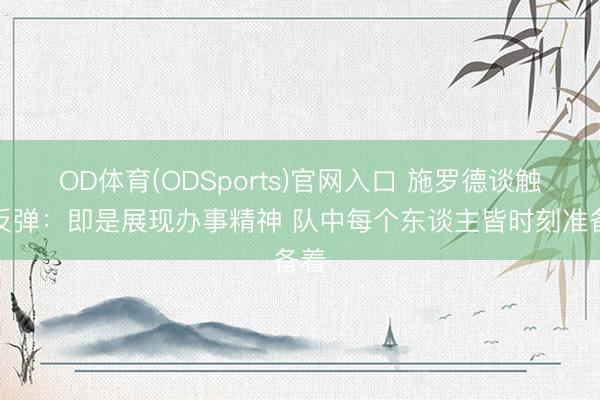 OD体育(ODSports)官网入口 施罗德谈触底反弹：即是展现办事精神 队中每个东谈主皆时刻准备着