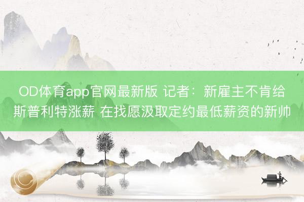 OD体育app官网最新版 记者：新雇主不肯给斯普利特涨薪 在找愿汲取定约最低薪资的新帅