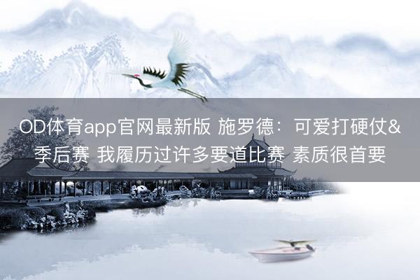 OD体育app官网最新版 施罗德：可爱打硬仗&季后赛 我履历过许多要道比赛 素质很首要