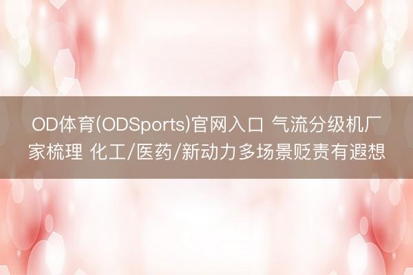 OD体育(ODSports)官网入口 气流分级机厂家梳理 化工/医药/新动力多场景贬责有遐想