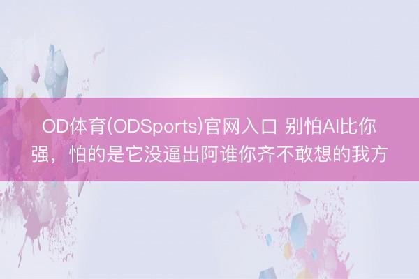 OD体育(ODSports)官网入口 别怕AI比你强，怕的是它没逼出阿谁你齐不敢想的我方
