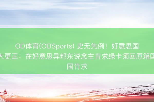 OD体育(ODSports) 史无先例！好意思国战略大更正：在好意思异邦东说念主肯求绿卡须回原籍国肯求