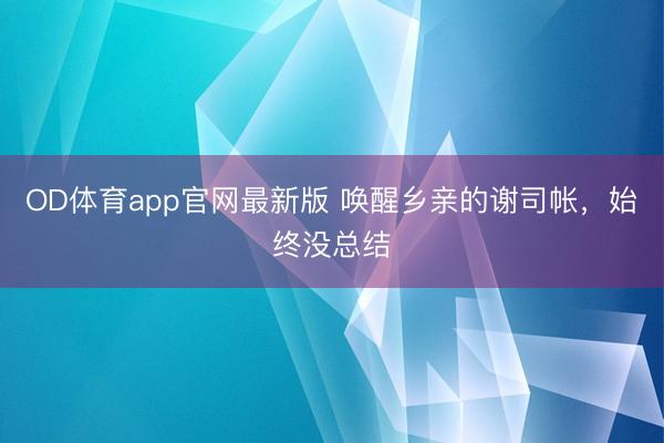 OD体育app官网最新版 唤醒乡亲的谢司帐，始终没总结