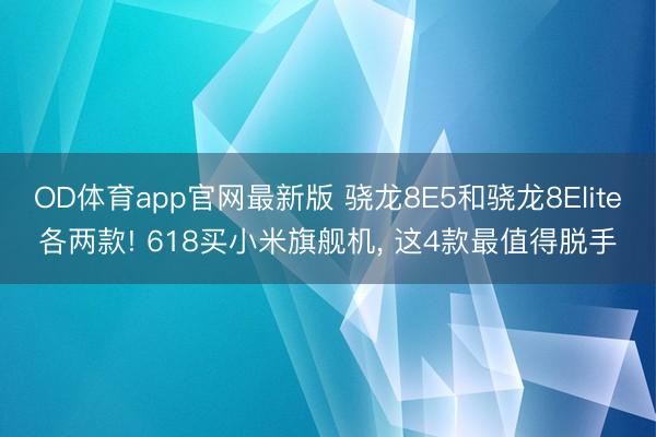 OD体育app官网最新版 骁龙8E5和骁龙8Elite各两款! 618买小米旗舰机， 这4款最值得脱手