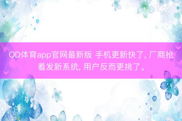 OD体育app官网最新版 手机更新快了， 厂商抢着发新系统， 用户反而更挑了。