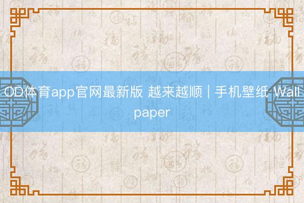OD体育app官网最新版 越来越顺 | 手机壁纸 Wallpaper