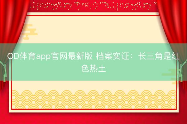 OD体育app官网最新版 档案实证：长三角是红色热土