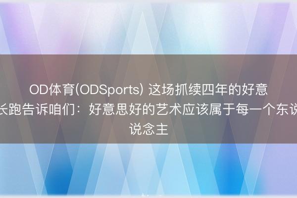 OD体育(ODSports) 这场抓续四年的好意思育长跑告诉咱们：好意思好的艺术应该属于每一个东说念主