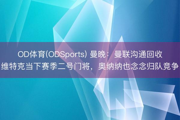OD体育(ODSports) 曼晚：曼联沟通回收维特克当下赛季二号门将，奥纳纳也念念归队竞争