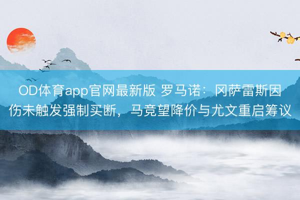 OD体育app官网最新版 罗马诺：冈萨雷斯因伤未触发强制买断，马竞望降价与尤文重启筹议