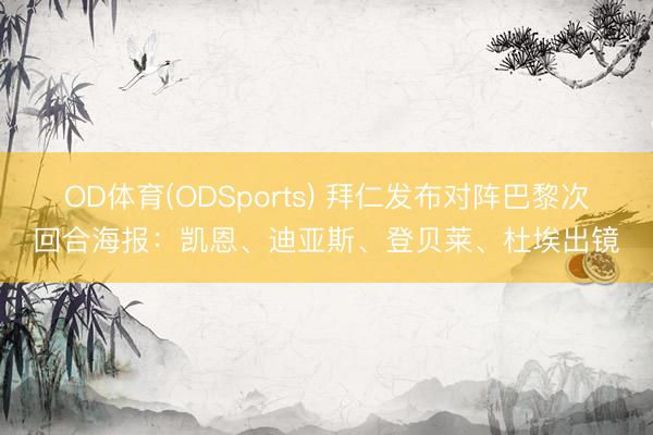 OD体育(ODSports) 拜仁发布对阵巴黎次回合海报：凯恩、迪亚斯、登贝莱、杜埃出镜
