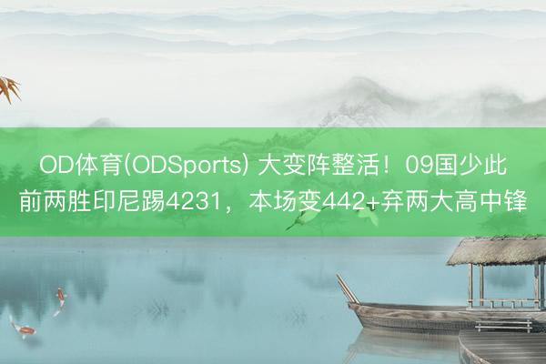 OD体育(ODSports) 大变阵整活！09国少此前两胜印尼踢4231，本场变442+弃两大高中锋
