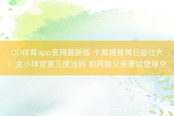 OD体育app官网最新版 卡戴珊眷属日益壮大！金小妹官宣三度当妈 前两胎父亲是哈登厚交