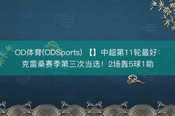OD体育(ODSports) 【】中超第11轮最好：克雷桑赛季第三次当选！2场轰5球1助