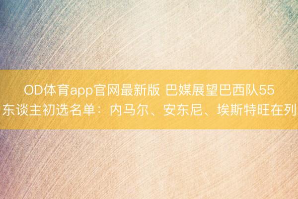 OD体育app官网最新版 巴媒展望巴西队55东谈主初选名单：内马尔、安东尼、埃斯特旺在列