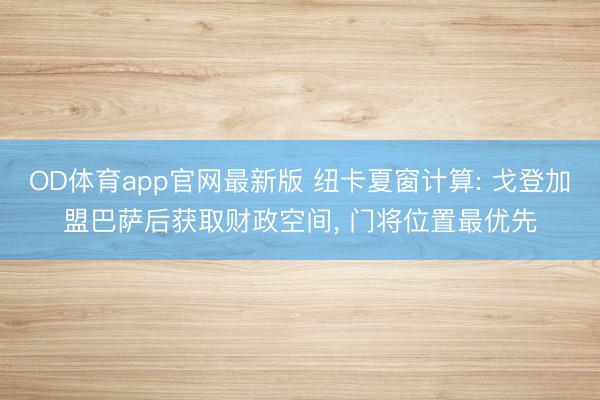 OD体育app官网最新版 纽卡夏窗计算: 戈登加盟巴萨后获取财政空间， 门将位置最优先