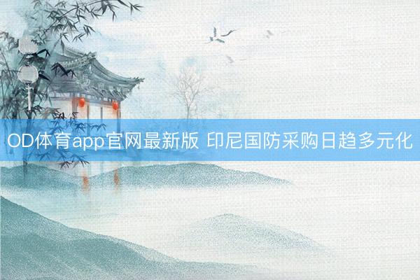 OD体育app官网最新版 印尼国防采购日趋多元化