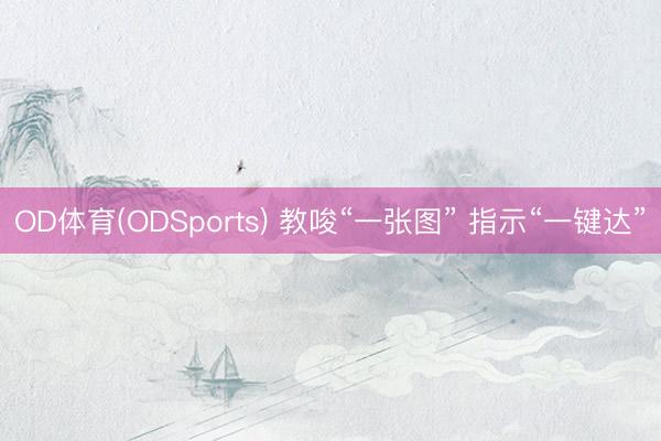 OD体育(ODSports) 教唆“一张图” 指示“一键达”