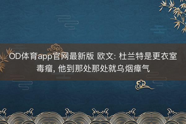 OD体育app官网最新版 欧文: 杜兰特是更衣室毒瘤， 他到那处那处就乌烟瘴气