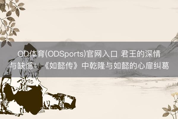 OD体育(ODSports)官网入口 君王的深情与缺憾：《如懿传》中乾隆与如懿的心扉纠葛