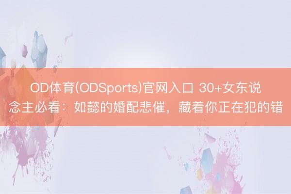 OD体育(ODSports)官网入口 30+女东说念主必看:如懿的婚配悲催,藏着你正在犯的错