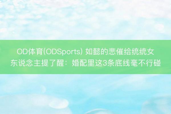 OD体育(ODSports) 如懿的悲催给统统女东说念主提了醒：婚配里这3条底线毫不行碰