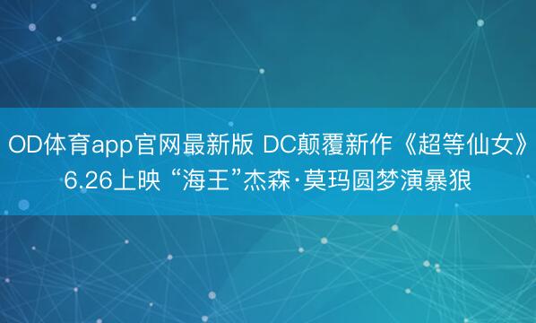 OD体育app官网最新版 DC颠覆新作《超等仙女》6.26上映 “海王”杰森·莫玛圆梦演暴狼