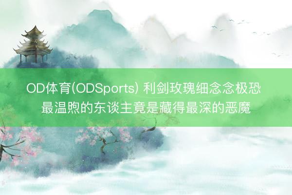 OD体育(ODSports) 利剑玫瑰细念念极恐 最温煦的东谈主竟是藏得最深的恶魔