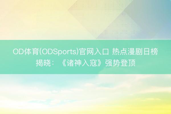 OD体育(ODSports)官网入口 热点漫剧日榜揭晓:《诸神入寇》强势登顶