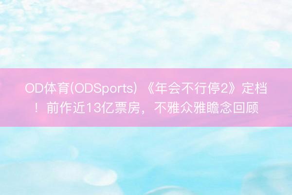 OD体育(ODSports) 《年会不行停2》定档!前作近13亿票房,不雅众雅瞻念回顾