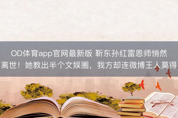 OD体育app官网最新版 靳东孙红雷恩师悄然离世!她教出半个文娱圈,我方却连微博王人莫得