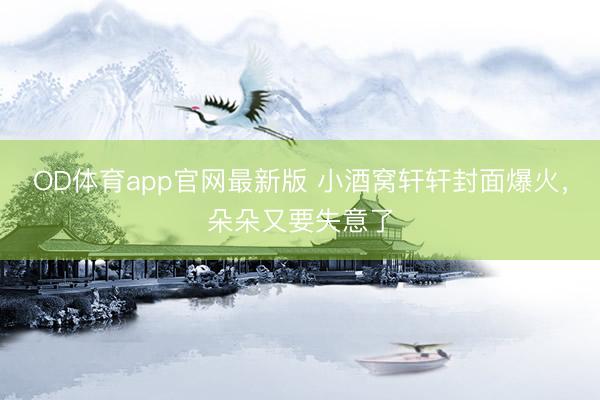 OD体育app官网最新版 小酒窝轩轩封面爆火，朵朵又要失意了
