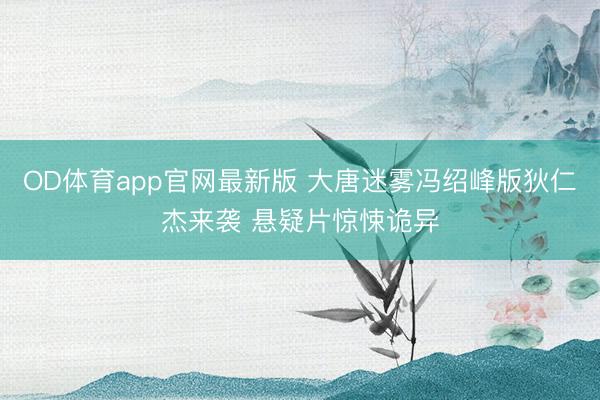 OD体育app官网最新版 大唐迷雾冯绍峰版狄仁杰来袭 悬疑片惊悚诡异