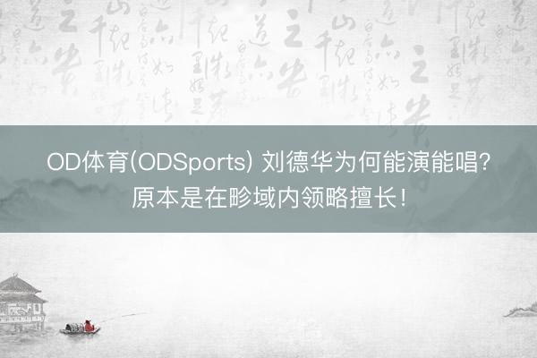 OD体育(ODSports) 刘德华为何能演能唱？原本是在畛域内领略擅长！