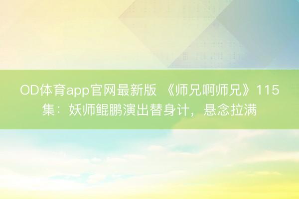 OD体育app官网最新版 《师兄啊师兄》115集：妖师鲲鹏演出替身计，悬念拉满