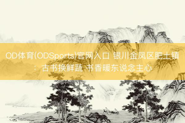 OD体育(ODSports)官网入口 银川金凤区肥土镇：古书换鲜蔬 书香暖东说念主心