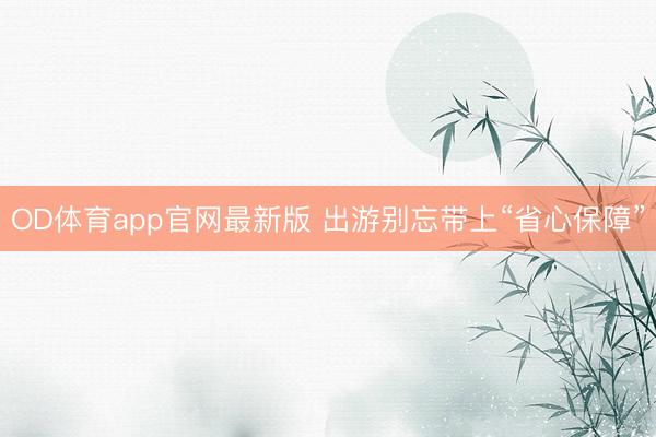 OD体育app官网最新版 出游别忘带上“省心保障”